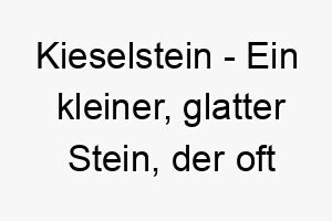 kieselstein ein kleiner glatter stein der oft an straenden oder in fluessen gefunden wird ein suesser und einfacher name fuer einen kleinen hund 21308