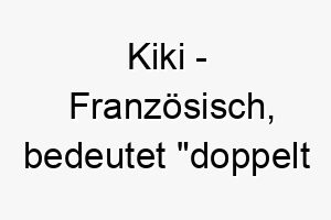 kiki franzoesisch bedeutet doppelt gluecklich bedeutung als hundename fuer einen besonders froehlichen und gluecklichen hund 15655