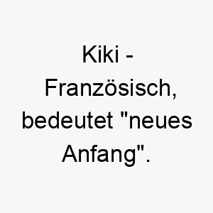 kiki franzoesisch bedeutet neues anfang bedeutung als hundename fuer einen hund der ein neuer anfang fuer dich darstellt 15622