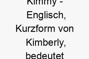 kimmy englisch kurzform von kimberly bedeutet von der koeniglichen wiese bedeutung als hundename fuer einen stolzen koeniglichen hund 15597