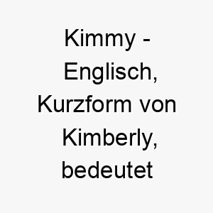 kimmy englisch kurzform von kimberly bedeutet von der koeniglichen wiese bedeutung als hundename fuer einen stolzen koeniglichen hund 15597