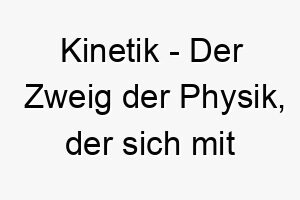 kinetik der zweig der physik der sich mit bewegung befasst ein dynamischer und energischer name fuer einen hund 21255