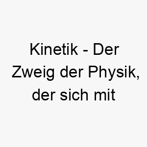 kinetik der zweig der physik der sich mit bewegung befasst ein dynamischer und energischer name fuer einen hund 21255