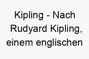 kipling nach rudyard kipling einem englischen schriftsteller und dichter der am besten fuer das dschungelbuch bekannt ist ein passender name fuer einen weisen oder abenteuerlustigen hund 21176