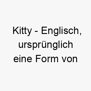 kitty englisch urspruenglich eine form von katherine bedeutet rein bedeutung als hundename fuer einen reinen unschuldigen hund 15647