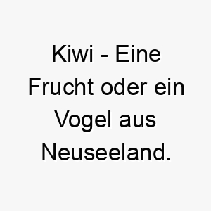 kiwi eine frucht oder ein vogel aus neuseeland ein suesser oder exotischer name fuer einen hund 21150