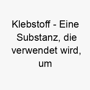 klebstoff eine substanz die verwendet wird um dinge zusammenzukleben ein niedlicher name fuer einen hund der gerne bei seinem menschen ist 21222