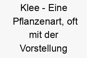 klee eine pflanzenart oft mit der vorstellung von glueck assoziiert ein gluecklicher name fuer einen gluecklichen hund 21197