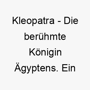 kleopatra die beruehmte koenigin aegyptens ein koeniglicher name fuer einen majestaetischen hund 21237