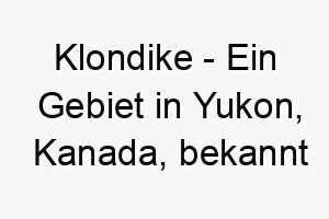 klondike ein gebiet in yukon kanada bekannt fuer sein goldrausch im spaeten 19 jahrhundert ein rustikaler und abenteuerlicher name fuer einen hund 21238