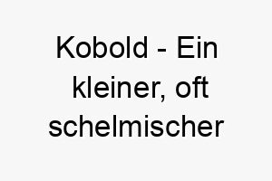 kobold ein kleiner oft schelmischer mythologischer geist ein lustiger und einzigartiger name fuer einen verspielten hund 21282