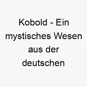 kobold ein mystisches wesen aus der deutschen folklore ein fantasievoller name fuer einen kleinen und schlauen hund 21163