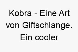 kobra eine art von giftschlange ein cooler name fuer einen hund mit einer starken persoenlichkeit 21223