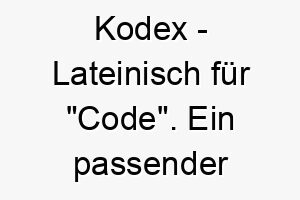 kodex lateinisch fuer code ein passender name fuer einen hund der viele tricks oder befehle kennt 21162