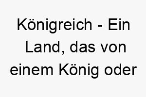 koenigreich ein land das von einem koenig oder einer koenigin regiert wird ein majestaetischer und ehrwuerdiger name fuer einen hund 21328