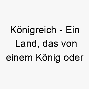 koenigreich ein land das von einem koenig oder einer koenigin regiert wird ein majestaetischer und ehrwuerdiger name fuer einen hund 21328