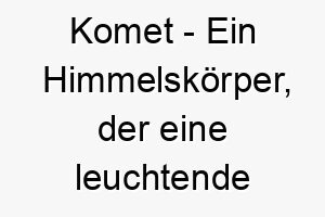 komet ein himmelskoerper der eine leuchtende spur hinterlaesst wenn er sich der sonne naehert ein funkelnder name fuer einen schnellen hund oder einen hund mit einer leuchtenden persoenlichkeit 21208