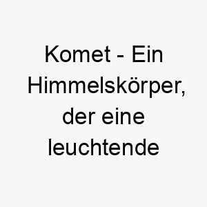 komet ein himmelskoerper der eine leuchtende spur hinterlaesst wenn er sich der sonne naehert ein funkelnder name fuer einen schnellen hund oder einen hund mit einer leuchtenden persoenlichkeit 21208