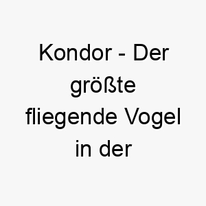 kondor der groesste fliegende vogel in der westlichen hemisphaere ein maechtiger und majestaetischer name fuer einen grossen hund 21291