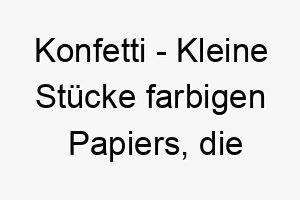 konfetti kleine stuecke farbigen papiers die bei feiern in die luft geworfen werden ein lustiger und festlicher name fuer einen hund der das leben feiert 21206