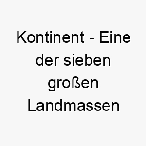 kontinent eine der sieben grossen landmassen auf der erde ein grossartiger name fuer einen grossen hund oder einen hund mit einer grossen persoenlichkeit 21205