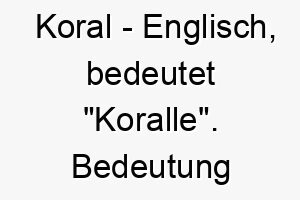 koral englisch bedeutet koralle bedeutung als hundename fuer einen hund mit einer warmen lebhaften persoenlichkeit 15590