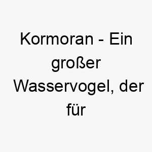 kormoran ein grosser wasservogel der fuer seine tauchfaehigkeiten bekannt ist ein passender name fuer einen hund der gerne schwimmt 21317