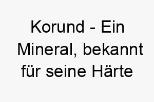 korund ein mineral bekannt fuer seine haerte und als quelle fuer rubine und saphire ein harter und glaenzender name fuer einen hund 21277