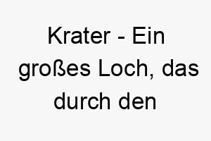 krater ein grosses loch das durch den einschlag eines meteoriten verursacht wird ein kraftvoller name fuer einen starken hund 21166