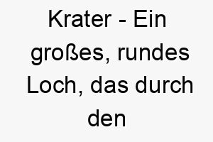 krater ein grosses rundes loch das durch den einschlag eines meteors oder durch vulkanische aktivitaet entsteht ein grosser und beeindruckender name fuer einen hund 21299