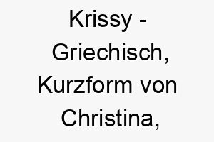 krissy griechisch kurzform von christina bedeutet christustraegerin bedeutung als hundename fuer einen liebevollen friedlichen hund 15650