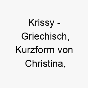 krissy griechisch kurzform von christina bedeutet christustraegerin bedeutung als hundename fuer einen liebevollen friedlichen hund 15650