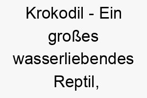 krokodil ein grosses wasserliebendes reptil bekannt fuer sein starkes gebiss ein furchterregender und kraeftiger name fuer einen hund 21236