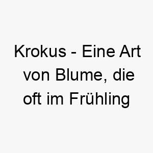 krokus eine art von blume die oft im fruehling blueht ein schoener name fuer einen hund der im fruehling geboren wurde oder der sie an den fruehling erinnert 21188