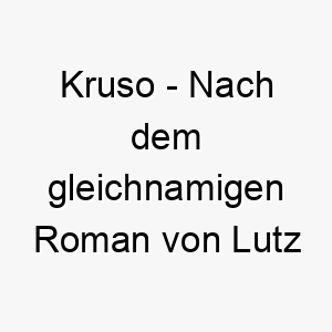 kruso nach dem gleichnamigen roman von lutz seiler ein literarischer name fuer einen abenteuerlustigen hund 21167