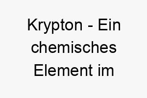 krypton ein chemisches element im periodensystem ein wissenschaftlicher und einzigartiger name fuer einen hund 21256