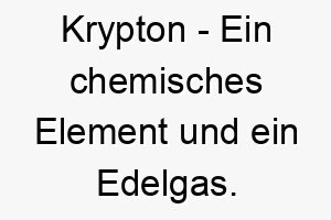 krypton ein chemisches element und ein edelgas ein einzigartiger und cool klingender name fuer einen hund 21322