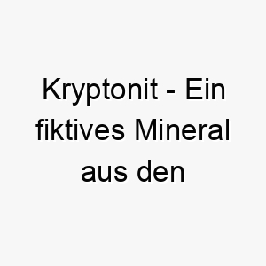 kryptonit ein fiktives mineral aus den superman comics das die faehigkeiten von superman schwaecht ein lustiger name fuer einen starken hund 21220