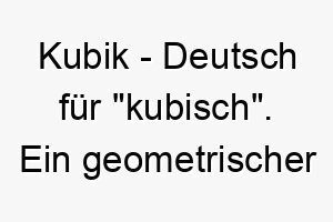 kubik deutsch fuer kubisch ein geometrischer name fuer einen strukturierten und organisierten hund 21168