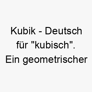 kubik deutsch fuer kubisch ein geometrischer name fuer einen strukturierten und organisierten hund 21168