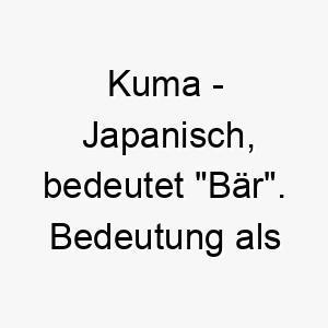 kuma japanisch bedeutet baer bedeutung als hundename fuer einen starken mutigen hund 15638