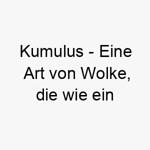 kumulus eine art von wolke die wie ein flauschiger wattebausch aussieht ein suesser name fuer einen flauschigen hund 21202