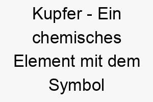 kupfer ein chemisches element mit dem symbol cu ein glaenzender und auffaelliger name fuer einen hund mit kupferfarbenem fell 21303