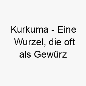 kurkuma eine wurzel die oft als gewuerz verwendet wird und fuer ihre leuchtend gelbe farbe bekannt ist ein wuerziger name fuer einen hund mit einer lebhaften persoenlichkeit 21242