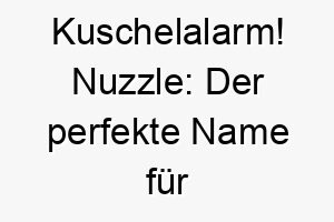 kuschelalarm nuzzle der perfekte name fuer einen liebevollen und anhaenglichen vierbeiner 23200