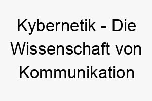 kybernetik die wissenschaft von kommunikation und kontrolle bei maschinen und lebewesen ein futuristischer und wissenschaftlicher name fuer einen intelligenten hund 21292