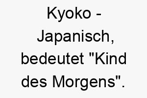 kyoko japanisch bedeutet kind des morgens bedeutung als hundename fuer einen morgendlichen aufgeweckten hund 15641