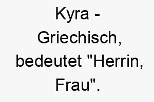 kyra griechisch bedeutet herrin frau bedeutung als hundename fuer einen dominanten selbstbewussten hund 15594