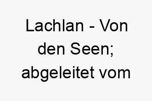 lachlan von den seen abgeleitet vom schottischen 21802