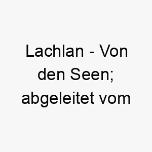 lachlan von den seen abgeleitet vom schottischen 21802